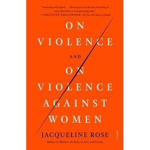 On Violence and on Violence Against Women -- Jacqueline Rose